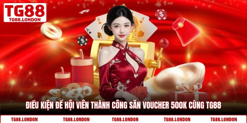 Điều kiện để hội viên thành công săn voucher 500k cùng TG88 